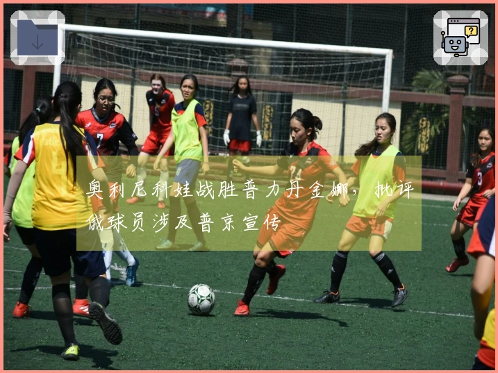 奥利尼科娃战胜普力丹金娜，批评俄球员涉及普京宣传