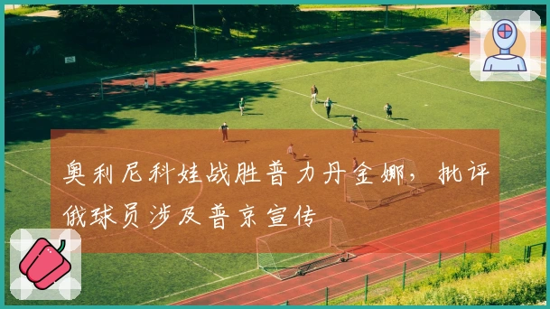奥利尼科娃战胜普力丹金娜，批评俄球员涉及普京宣传