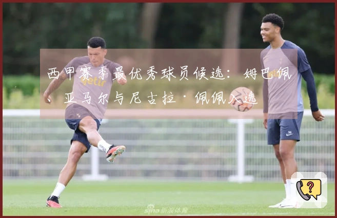西甲赛季最优秀球员候选：姆巴佩、亚马尔与尼古拉·佩佩入选